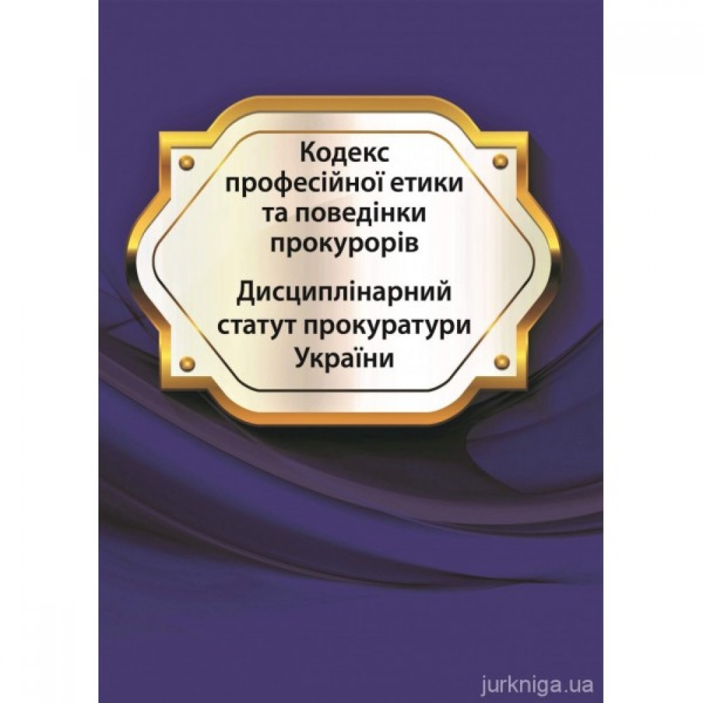 Кодекс професійної етики та поведінки прокурорів. Дисциплінарний статут прокуратури України