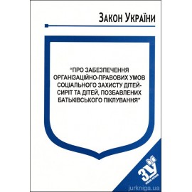 Закон України “Про забезпечення організаційно-правових умов соціального захисту дітей-сиріт та дітей, позбавлених батьківського піклування” Закон України “Про забезпечення організаційно-правових умов соціального захисту дітей-сиріт та дітей, позбавлених батьківського піклування”