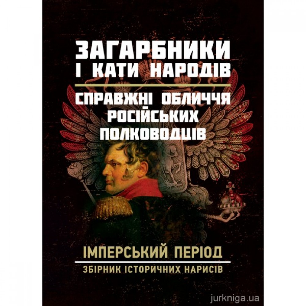Загарбники і кати народів: справжні обличчя російських полководців. Імперський період: збірник історичних нарисів Загарбники і кати народів: справжні обличчя російських полководців. Імперський період: збірник історичних нарисів