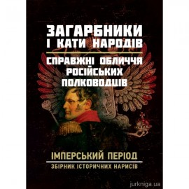 Загарбники і кати народів: справжні обличчя російських полководців. Імперський період: збірник історичних нарисів