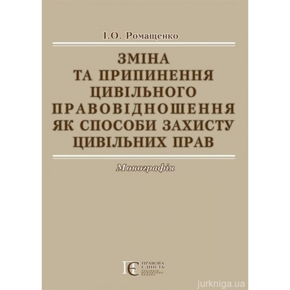 Зміна та припинення цивільного правовідношення як способи захисту цивільних прав. Монографія