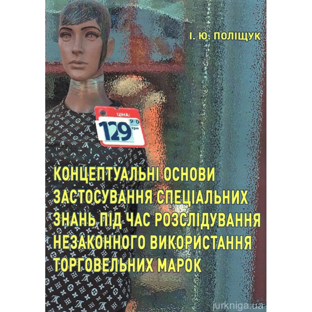 Концептуальні основи застосування спеціальних знань під час розслідування незаконного використання торговельних марок Концептуальні основи застосування спеціальних знань під час розслідування незаконного використання торговельних марок