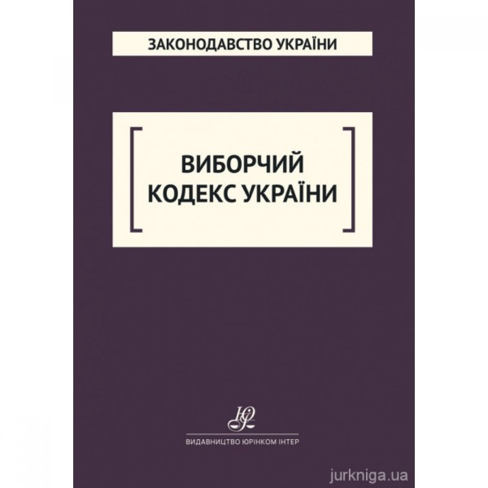 Виборчий кодекс України. Юрінком Інтер Виборчий кодекс України. Юрінком Інтер