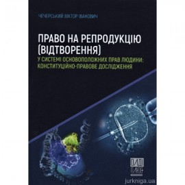 Право на репродукцію (відтворення) у системі основоположних прав людини: конституційно-правове дослідження