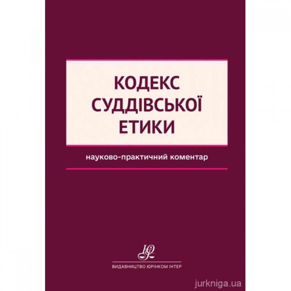 Кодекс суддівської етики. Науково-практичний коментар Кодекс суддівської етики. Науково-практичний коментар