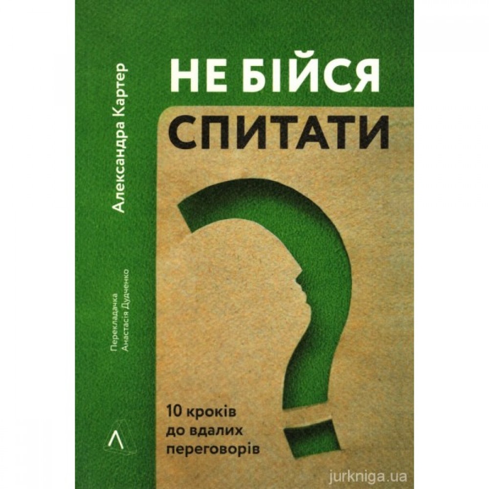 Не бійся спитати. 10 кроків до вдалих переговорів Не бійся спитати. 10 кроків до вдалих переговорів