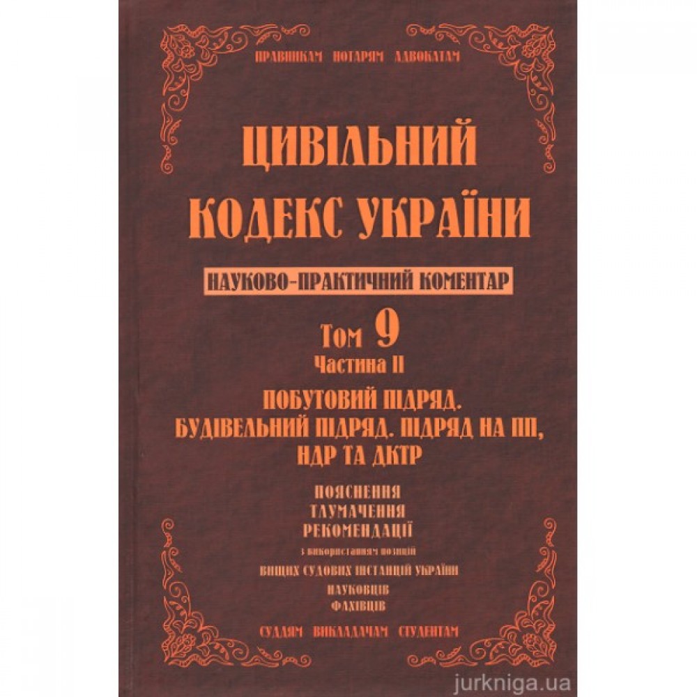 Цивільний кодекс України. Науково-практичний коментар. Том 9. Частина 2. Побутовий підряд, будівельний підряд, підряд на ПП, НДР та ДКТР
