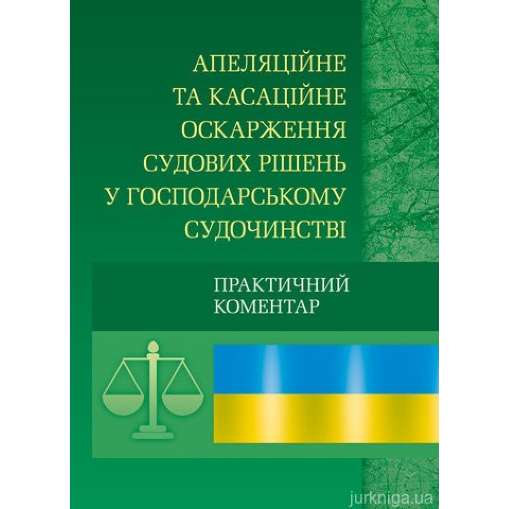 Апеляційне та касаційне оскарження судових рішень у господарському судочинстві. Практичний посібник. Апеляційне та касаційне оскарження судових рішень у господарському судочинстві. Практичний посібник.