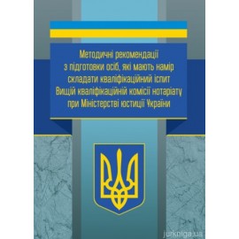 Методичні рекомендації з підготовки осіб, які мають намір складати кваліфікаційний іспит Вищій кваліфікаційній комісії нотаріату при Міністерстві юстиції України