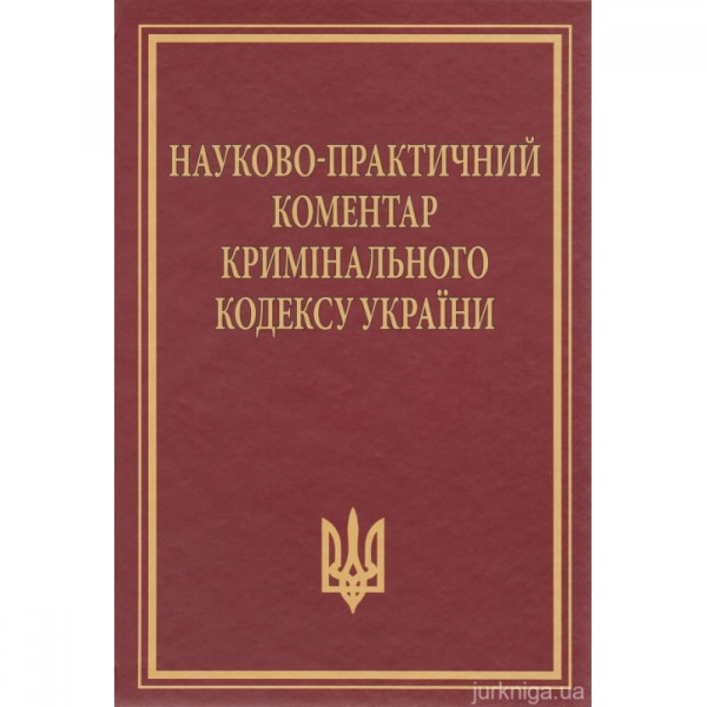Науково-практичний коментар Кримінального кодексу України. Видання 11-те, перероблене та доповнене Науково-практичний коментар Кримінального кодексу України. Видання 11-те, перероблене та доповнене