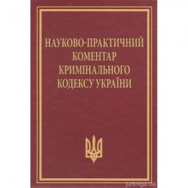 Науково-практичний коментар Кримінального кодексу України. Видання 11-те, перероблене та доповнене Науково-практичний коментар Кримінального кодексу України. Видання 11-те, перероблене та доповнене